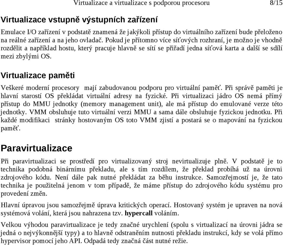 Pokud je přítomno více síťových rozhraní, je možno je vhodně rozdělit a například hostu, který pracuje hlavně se sítí se přiřadí jedna síťová karta a další se sdílí mezi zbylými OS.