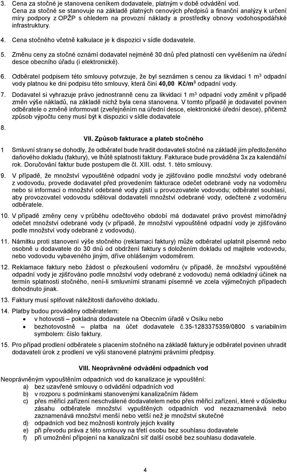 Cena stočného včetně kalkulace je k dispozici v sídle dodavatele. 5. Změnu ceny za stočné oznámí dodavatel nejméně 30 dnů před platností cen vyvěšením na úřední desce obecního úřadu (i elektronické).