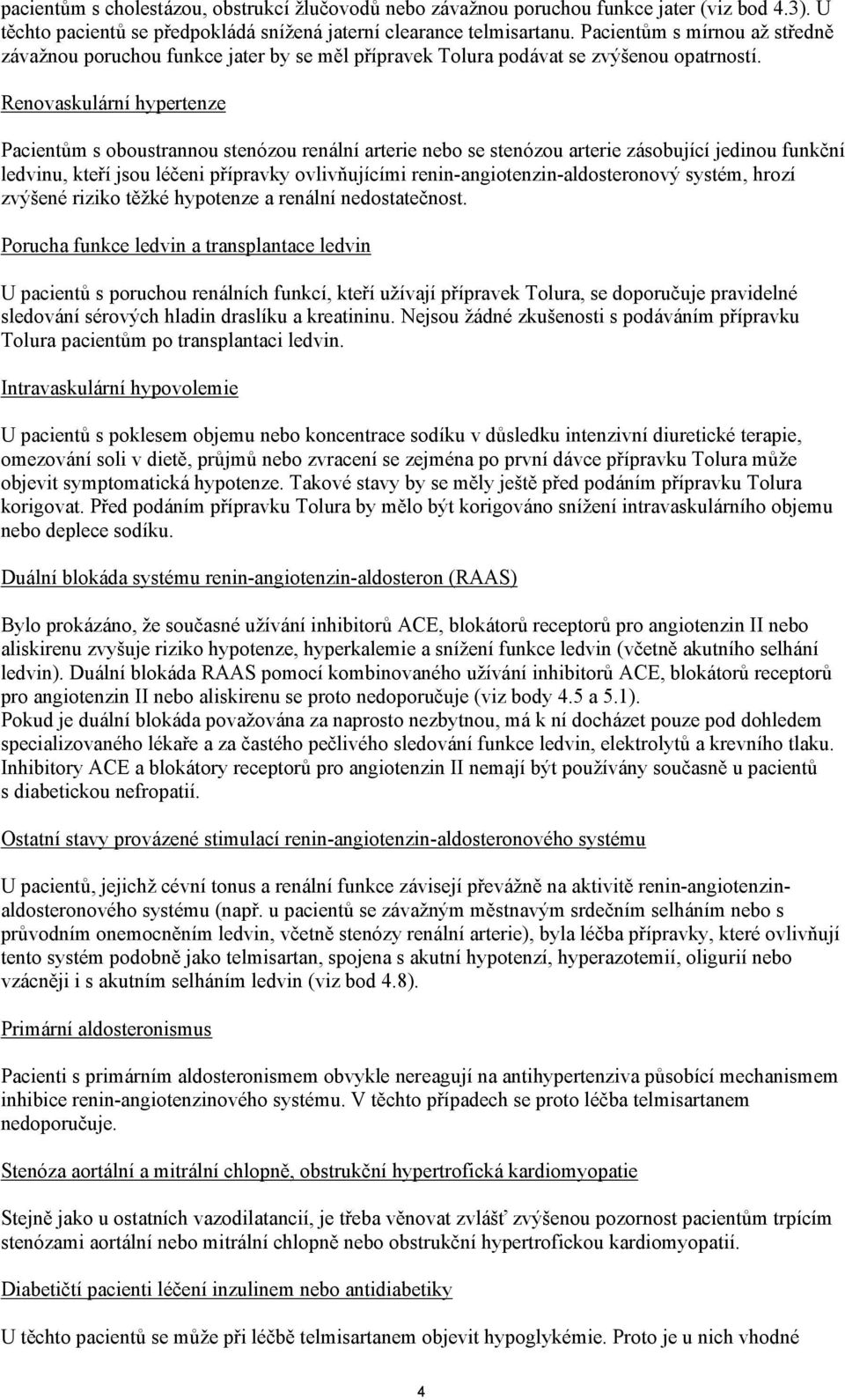 Renovaskulární hypertenze Pacientům s oboustrannou stenózou renální arterie nebo se stenózou arterie zásobující jedinou funkční ledvinu, kteří jsou léčeni přípravky ovlivňujícími