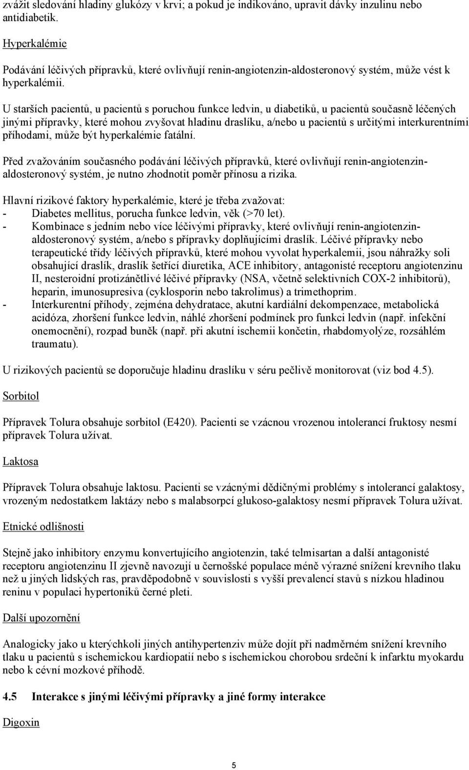 U starších pacientů, u pacientů s poruchou funkce ledvin, u diabetiků, u pacientů současně léčených jinými přípravky, které mohou zvyšovat hladinu draslíku, a/nebo u pacientů s určitými