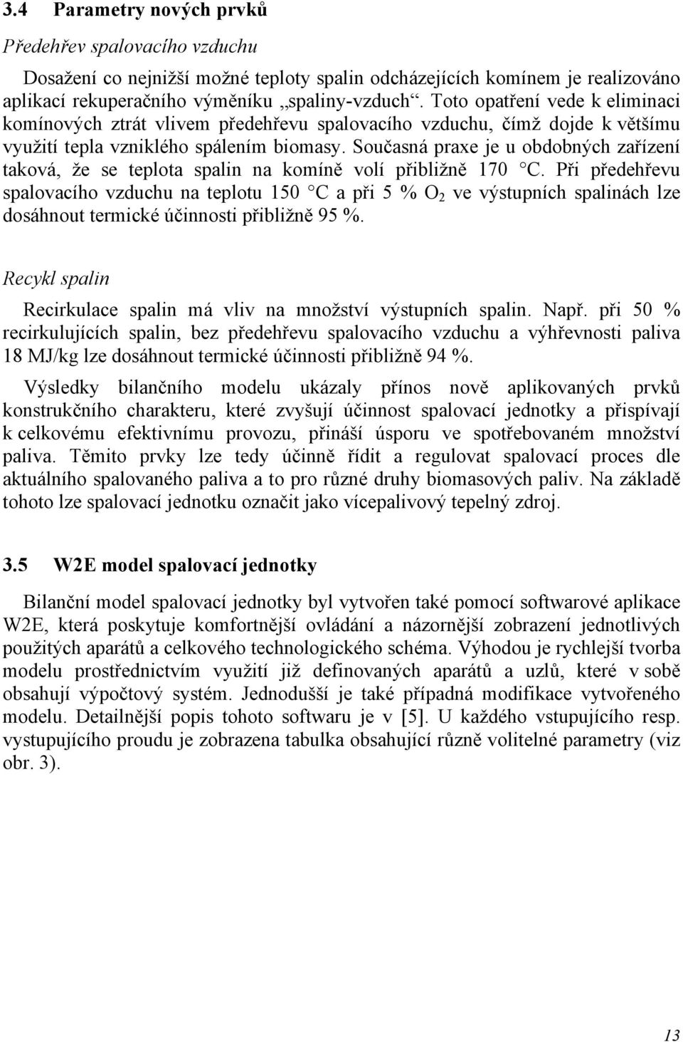 Současná praxe je u obdobných zařízení taková, že se teplota spalin na komíně volí přibližně 170 C.
