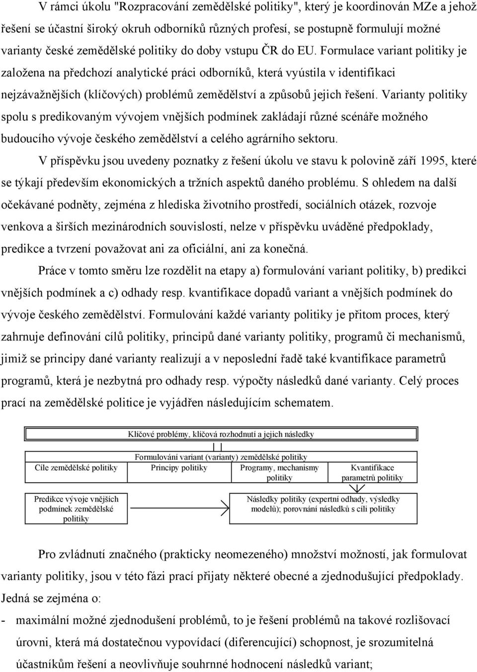 Formulace variant politiky je založena na předchozí analytické práci odborníků, která vyústila v identifikaci nejzávažnějších (klíčových) problémů zemědělství a způsobů jejich řešení.