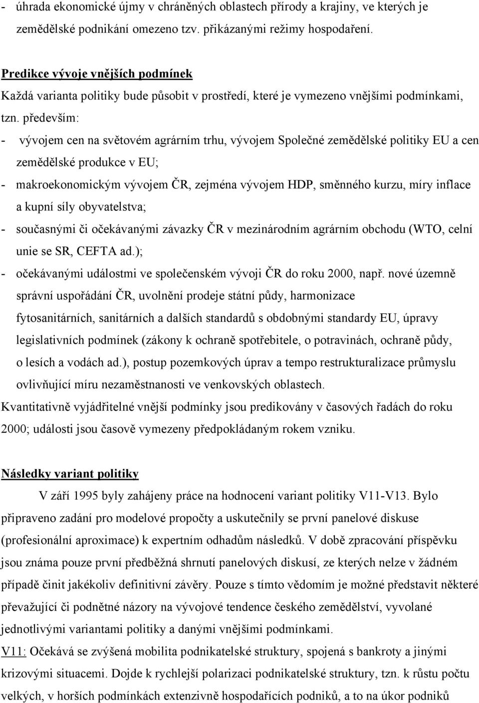 především: - vývojem cen na světovém agrárním trhu, vývojem Společné zemědělské politiky EU a cen zemědělské produkce v EU; - makroekonomickým vývojem ČR, zejména vývojem HDP, směnného kurzu, míry