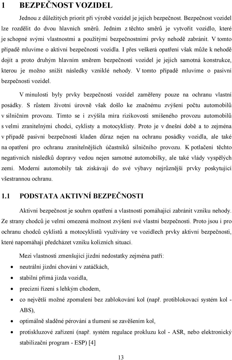 I přes veškerá opatření však může k nehodě dojít a proto druhým hlavním směrem bezpečnosti vozidel je jejich samotná konstrukce, kterou je možno snížit následky vzniklé nehody.