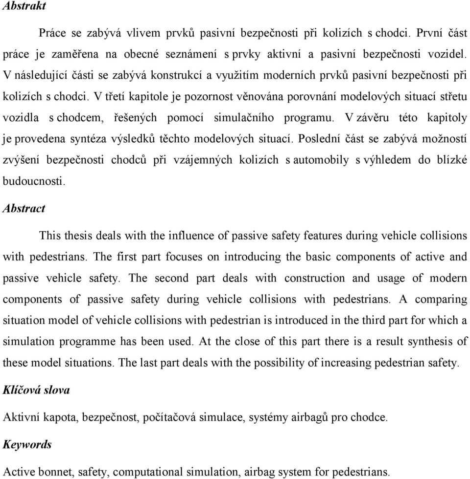 V třetí kapitole je pozornost věnována porovnání modelových situací střetu vozidla s chodcem, řešených pomocí simulačního programu.