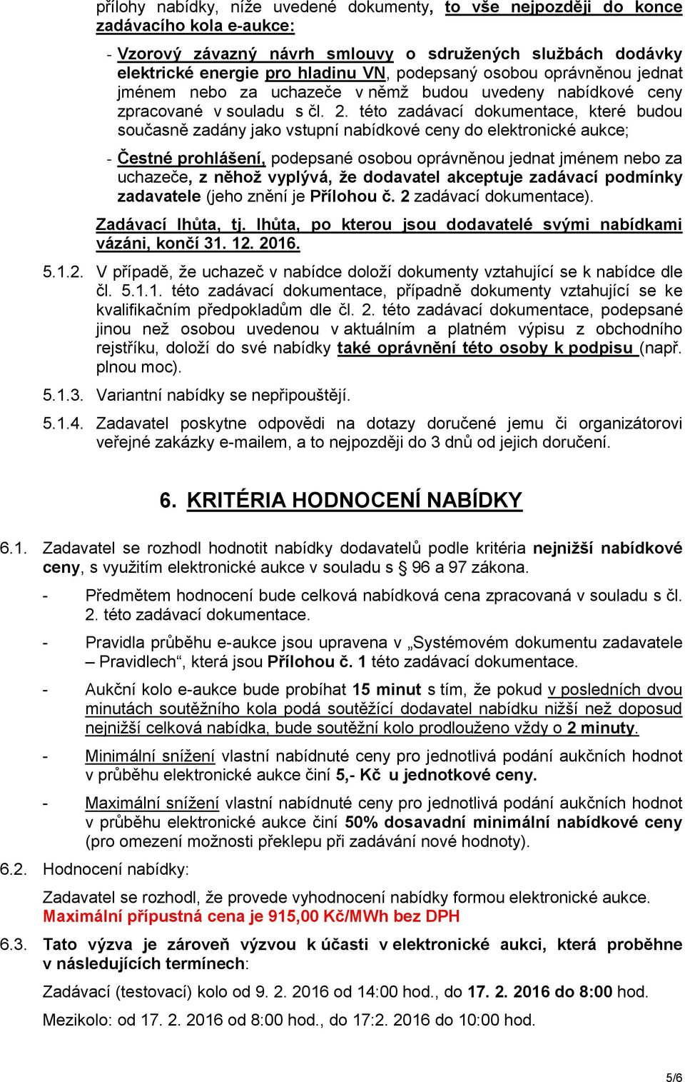 této zadávací dokumentace, které budou současně zadány jako vstupní nabídkové ceny do elektronické aukce; - Čestné prohlášení, podepsané osobou oprávněnou jednat jménem nebo za uchazeče, z něhož