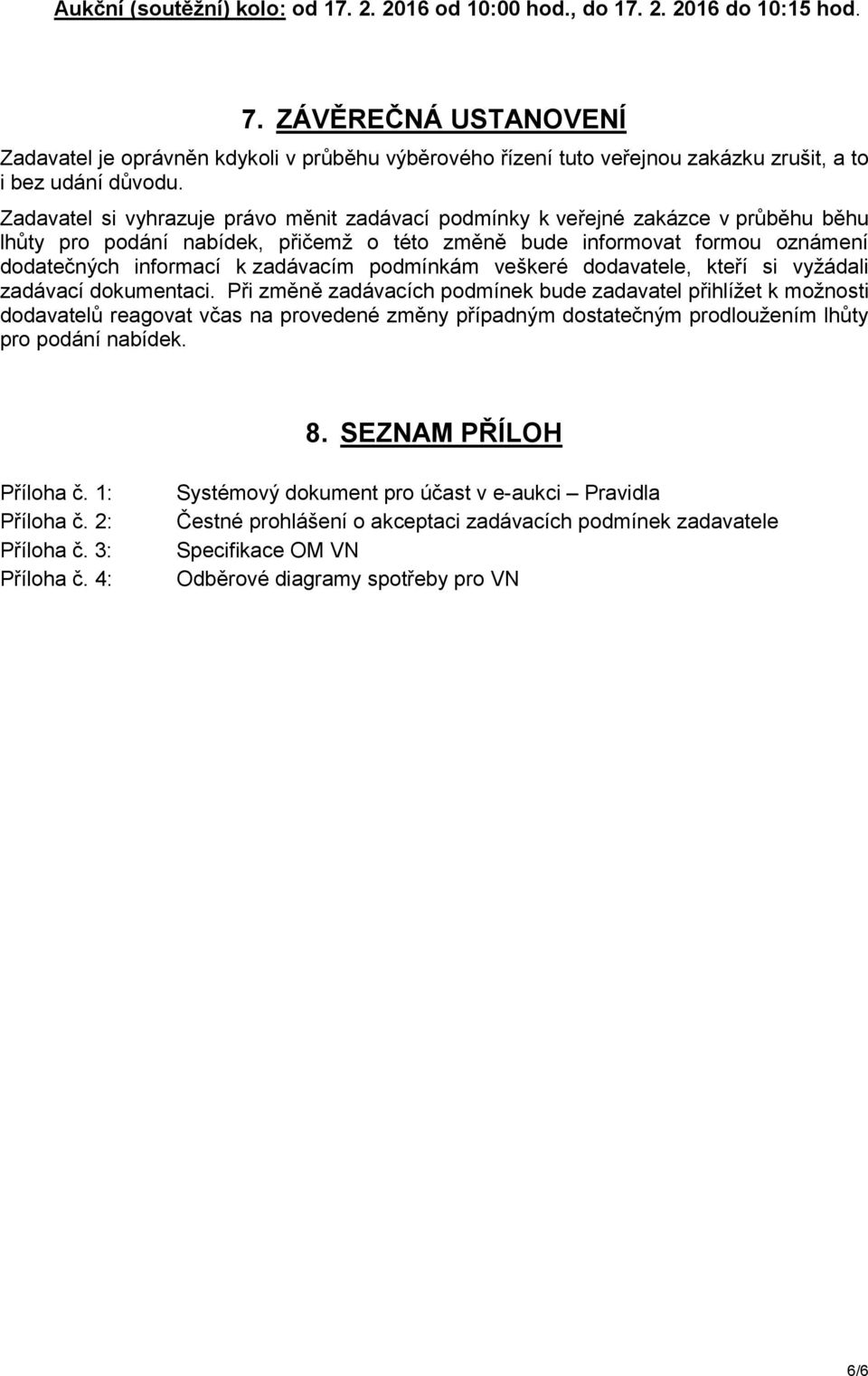 Zadavatel si vyhrazuje právo měnit zadávací podmínky k veřejné zakázce v průběhu běhu lhůty pro podání nabídek, přičemž o této změně bude informovat formou oznámení dodatečných informací k zadávacím