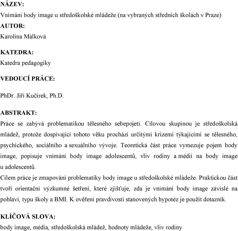 Teoretická část práce vymezuje pojem body image, popisuje vnímání body image adolescentů, vliv rodiny a médií na body image u adolescentů.