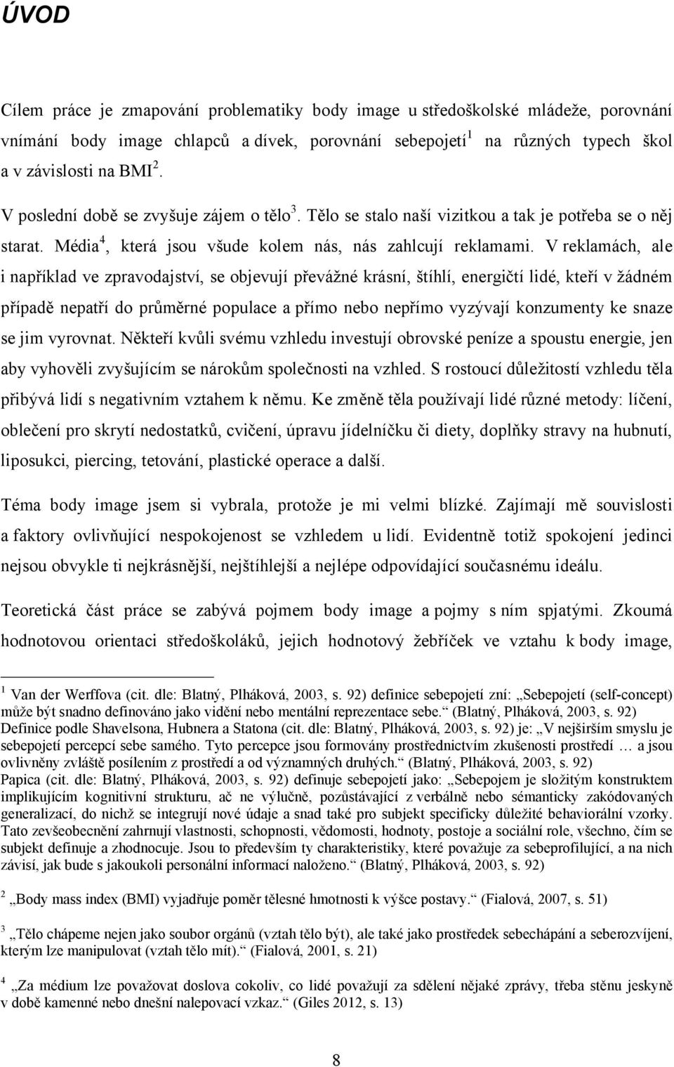 V reklamách, ale i například ve zpravodajství, se objevují převážné krásní, štíhlí, energičtí lidé, kteří v žádném případě nepatří do průměrné populace a přímo nebo nepřímo vyzývají konzumenty ke
