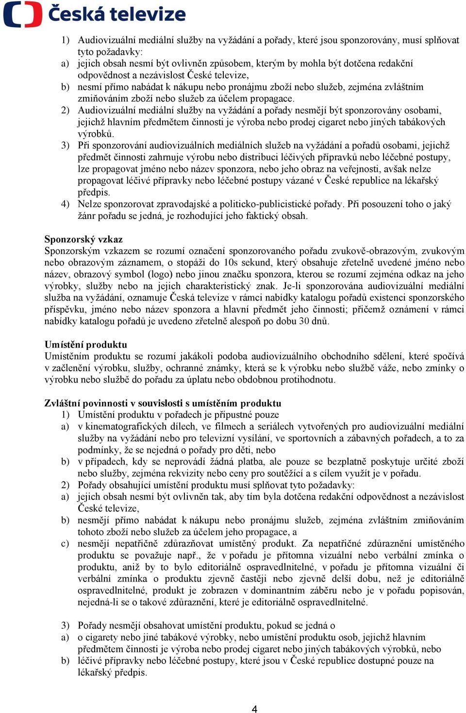 2) Audiovizuální mediální služby na vyžádání a pořady nesmějí být sponzorovány osobami, jejichž hlavním předmětem činnosti je výroba nebo prodej cigaret nebo jiných tabákových výrobků.