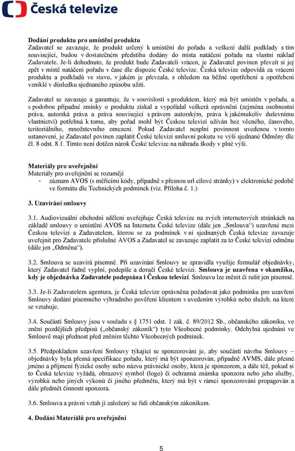 Česká televize odpovídá za vrácení produktu a podkladů ve stavu, v jakém je převzala, s ohledem na běžné opotřebení a opotřebení vzniklé v důsledku sjednaného způsobu užití.
