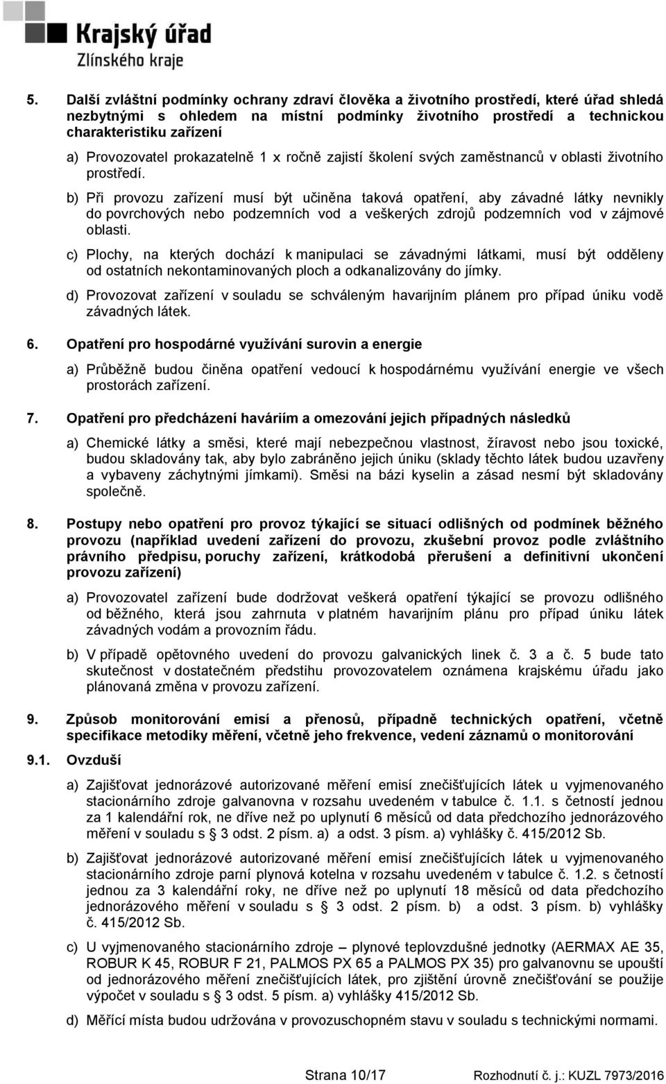 b) Při provozu zařízení musí být učiněna taková opatření, aby závadné látky nevnikly do povrchových nebo podzemních vod a veškerých zdrojů podzemních vod v zájmové oblasti.