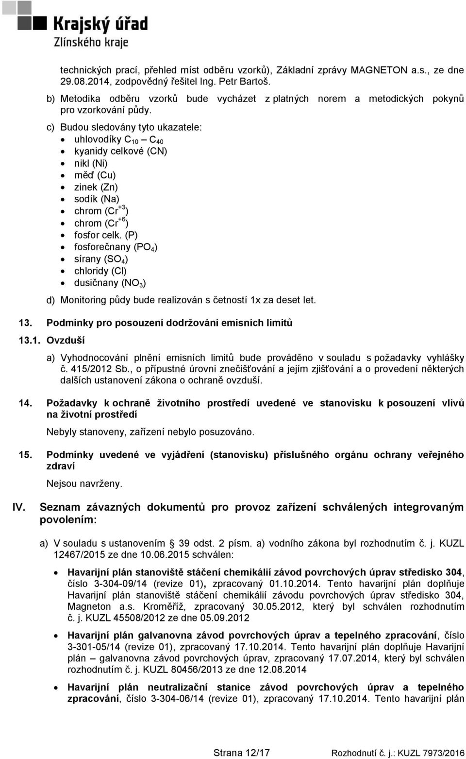 c) Budou sledovány tyto ukazatele: uhlovodíky C 10 C 40 kyanidy celkové (CN) nikl (Ni) měď (Cu) zinek (Zn) sodík (Na) chrom (Cr +3 ) chrom (Cr +6 ) fosfor celk.