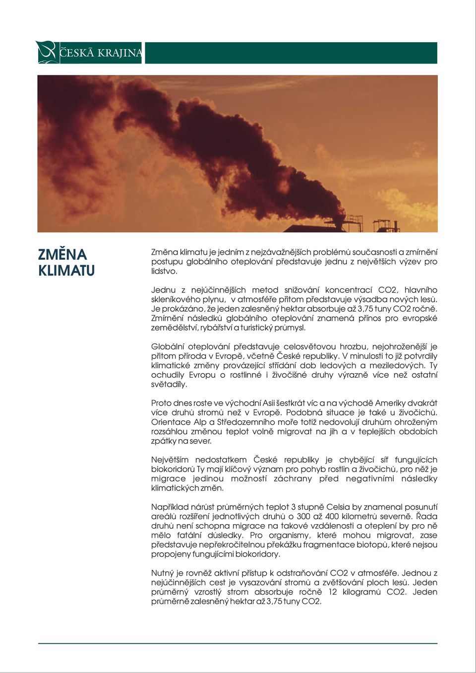 Je prokázáno, že jeden zalesněný hektar absorbuje až 3,75 tuny CO2 ročně. Zmírnění následků globálního oteplování znamená přínos pro evropské zemědělství, rybářství a turistický průmysl.