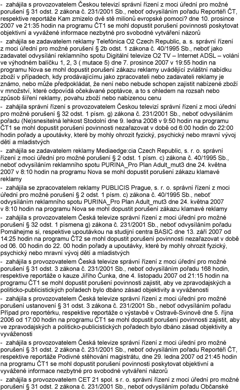 prosince 2007 ve 21:35 hodin na programu ČT1 se mohl dopustit porušení povinnosti poskytovat objektivní a vyvážené informace nezbytné pro svobodné vytváření názorů - zahájila se zadavatelem reklamy