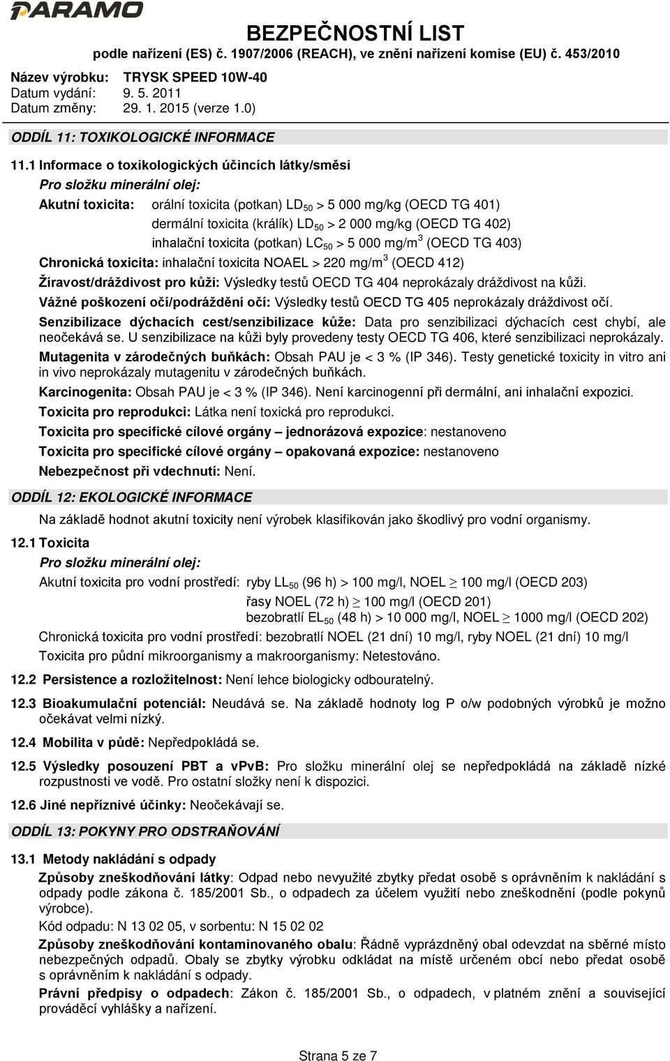 mg/kg (OECD TG 402) inhalační toxicita (potkan) LC 50 > 5 000 mg/m 3 (OECD TG 403) Chronická toxicita: inhalační toxicita NOAEL > 220 mg/m 3 (OECD 412) Žíravost/dráždivost pro kůži: Výsledky testů