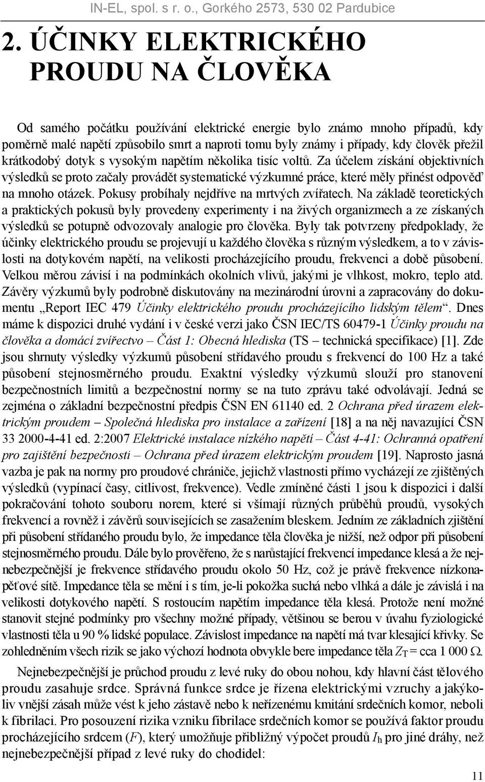 Za účelem získání objektivních výsledků se proto začaly provádět systematické výzkumné práce, které měly přinést odpověď na mnoho otázek. Pokusy probíhaly nejdříve na mrtvých zvířatech.