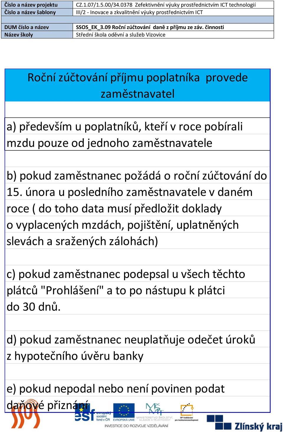 února u posledního zaměstnavatele v daném roce ( do toho data musí předložit doklady o vyplacených mzdách, pojištění, uplatněných slevách a