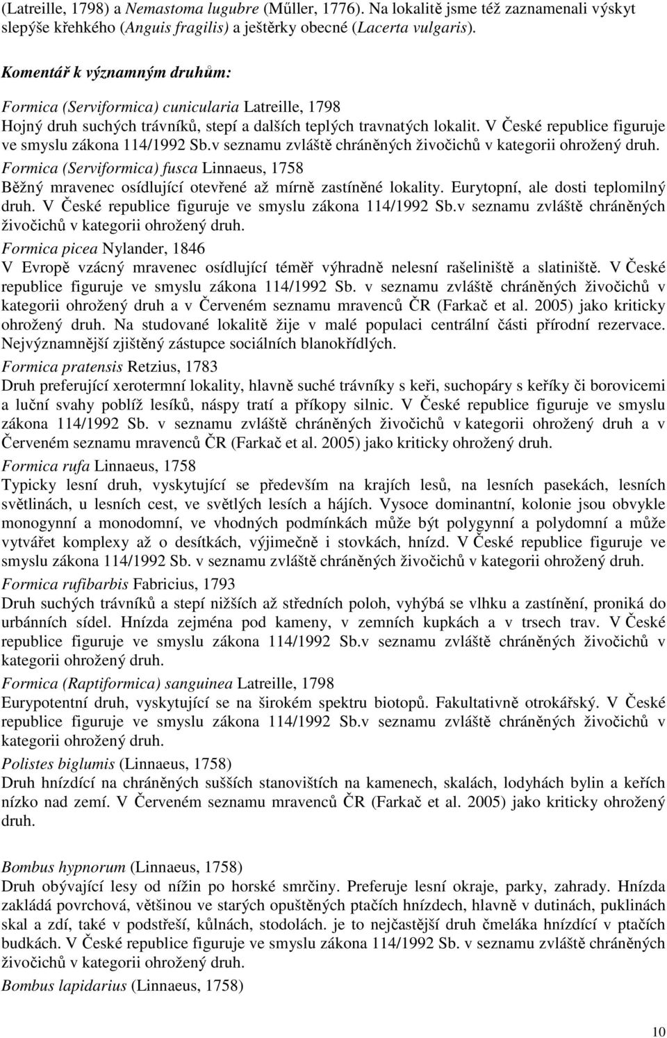 V České republice figuruje ve smyslu zákona 114/1992 Sb.v seznamu zvláště chráněných živočichů v kategorii ohrožený druh.
