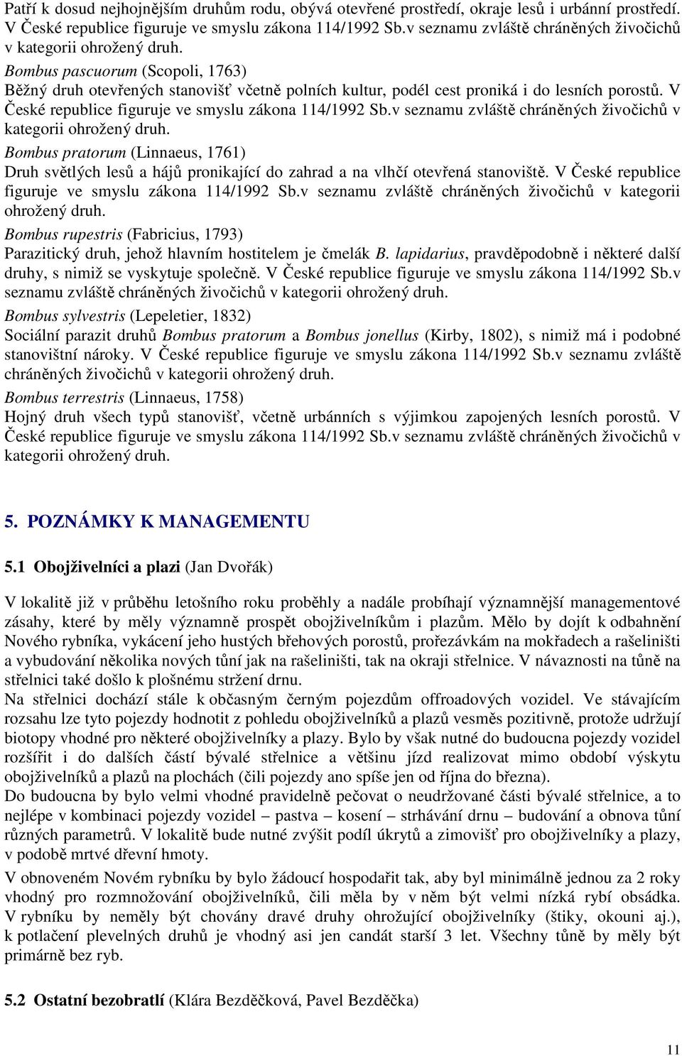 V České republice figuruje ve smyslu zákona 114/1992 Sb.v seznamu zvláště chráněných živočichů v kategorii ohrožený druh.
