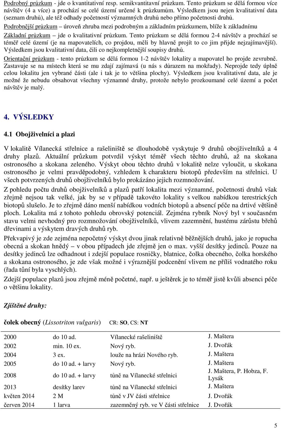 Podrobnější průzkum úroveň zhruba mezi podrobným a základním průzkumem, blíže k základnímu Základní průzkum jde o kvalitativní průzkum.