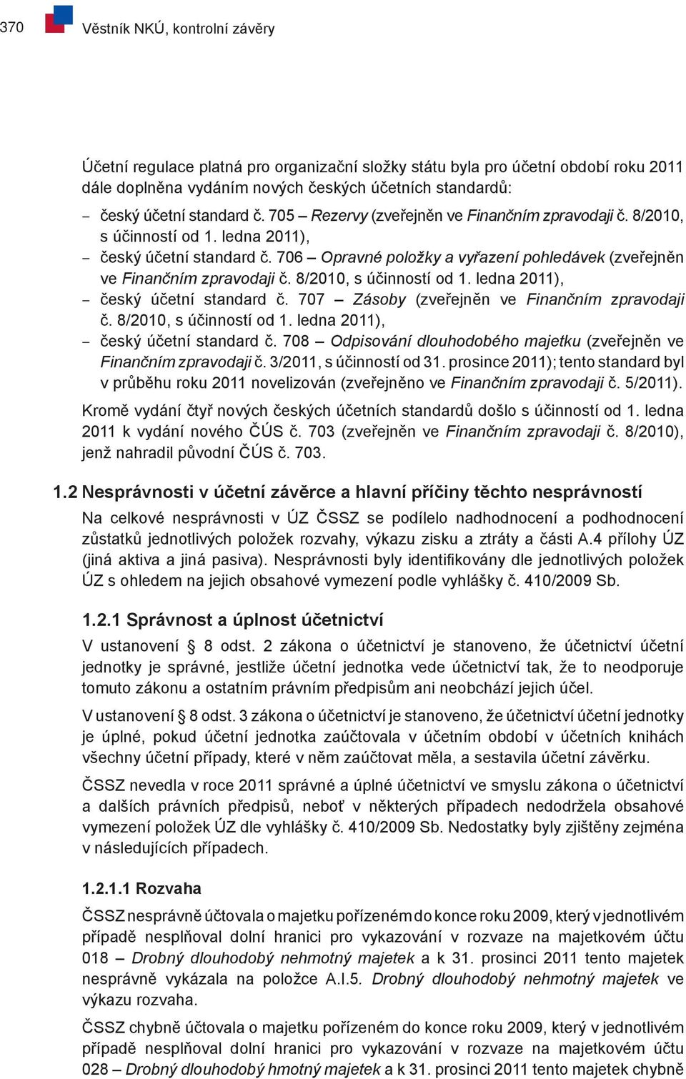 8/2010, s účinností od 1. ledna 2011), český účetní standard č. 707 Zásoby (zveřejněn ve Finančním zpravodaji č. 8/2010, s účinností od 1. ledna 2011), český účetní standard č. 708 Odpisování dlouhodobého majetku (zveřejněn ve Finančním zpravodaji č.