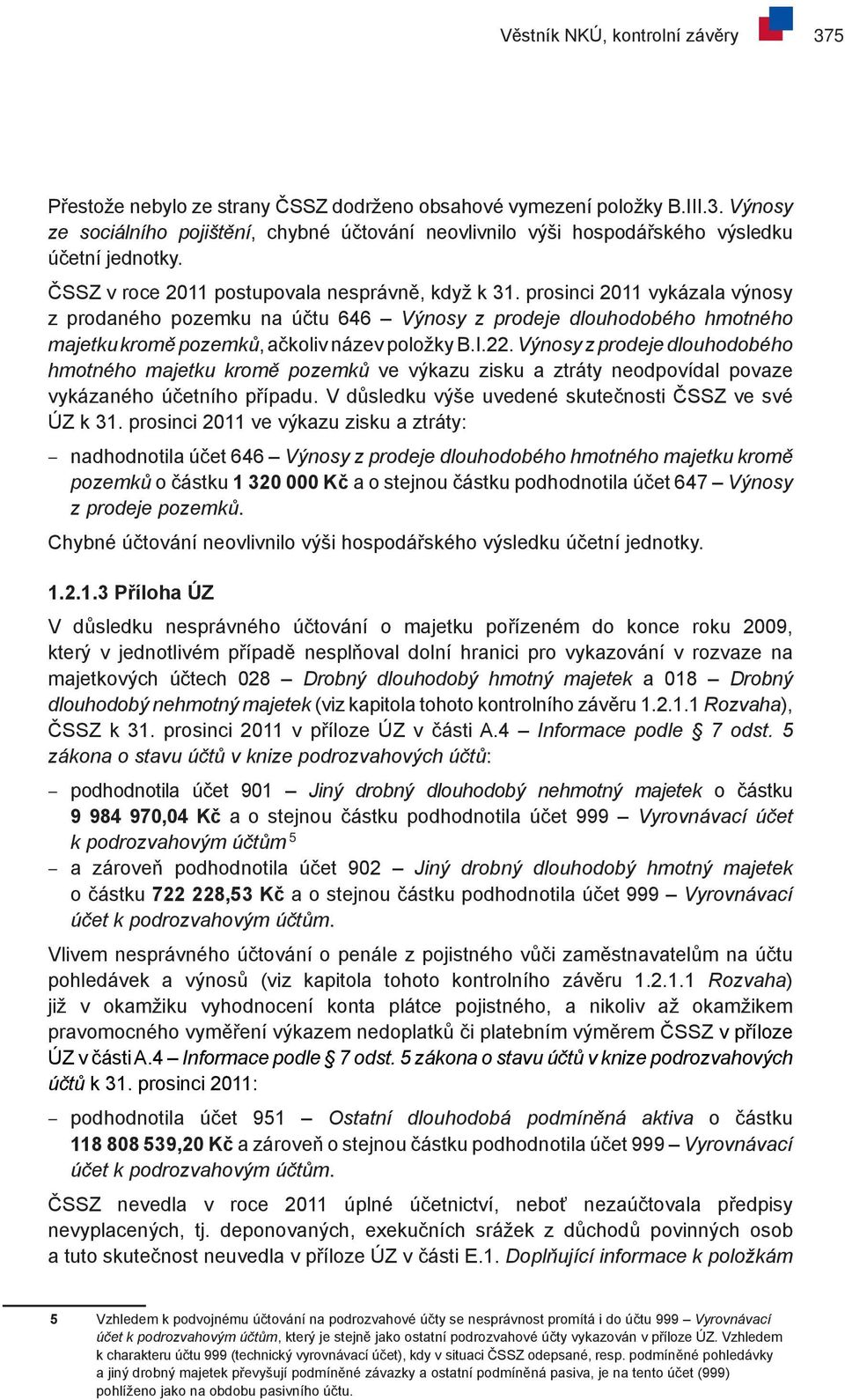 I.22. Výnosy z prodeje dlouhodobého hmotného majetku kromě pozemků ve výkazu zisku a ztráty neodpovídal povaze vykázaného účetního případu. V důsledku výše uvedené skutečnosti ČSSZ ve své ÚZ k 31.