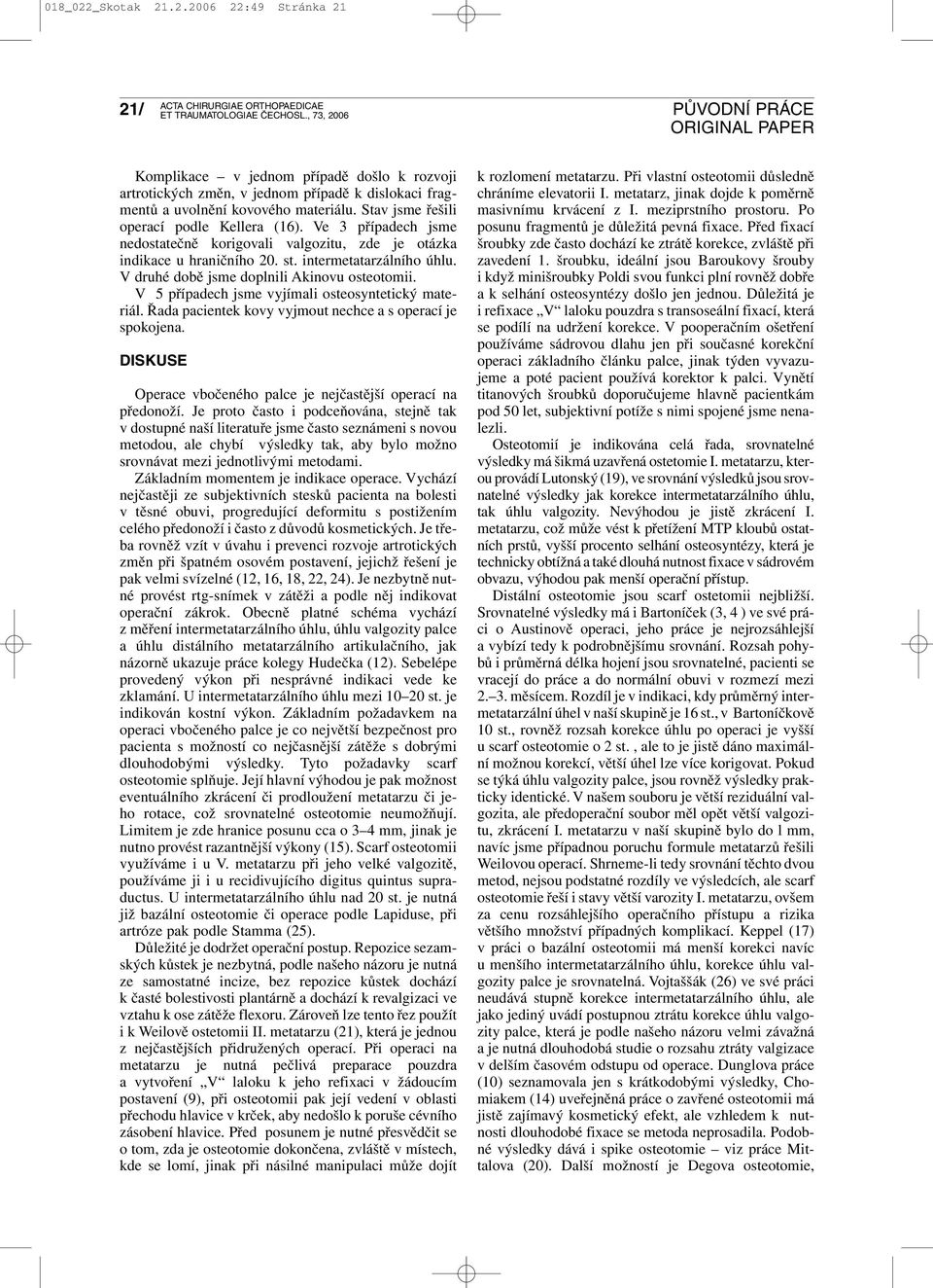 V druhé době jsme doplnili Akinovu osteotomii. V 5 případech jsme vyjímali osteosyntetický materiál. Řada pacientek kovy vyjmout nechce a s operací je spokojena.
