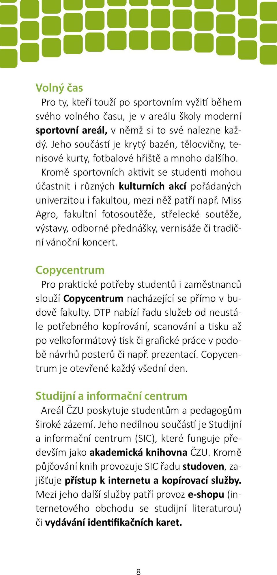 Kromě sportovních aktivit se studenti mohou účastnit i různých kulturních akcí pořádaných univerzitou i fakultou, mezi něž patří např.