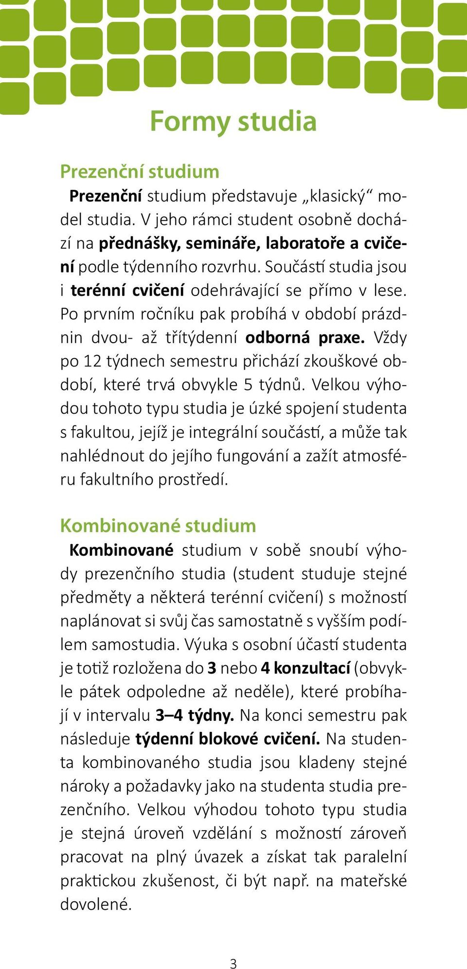 Vždy po 12 týdnech semestru přichází zkouškové období, které trvá obvykle 5 týdnů.