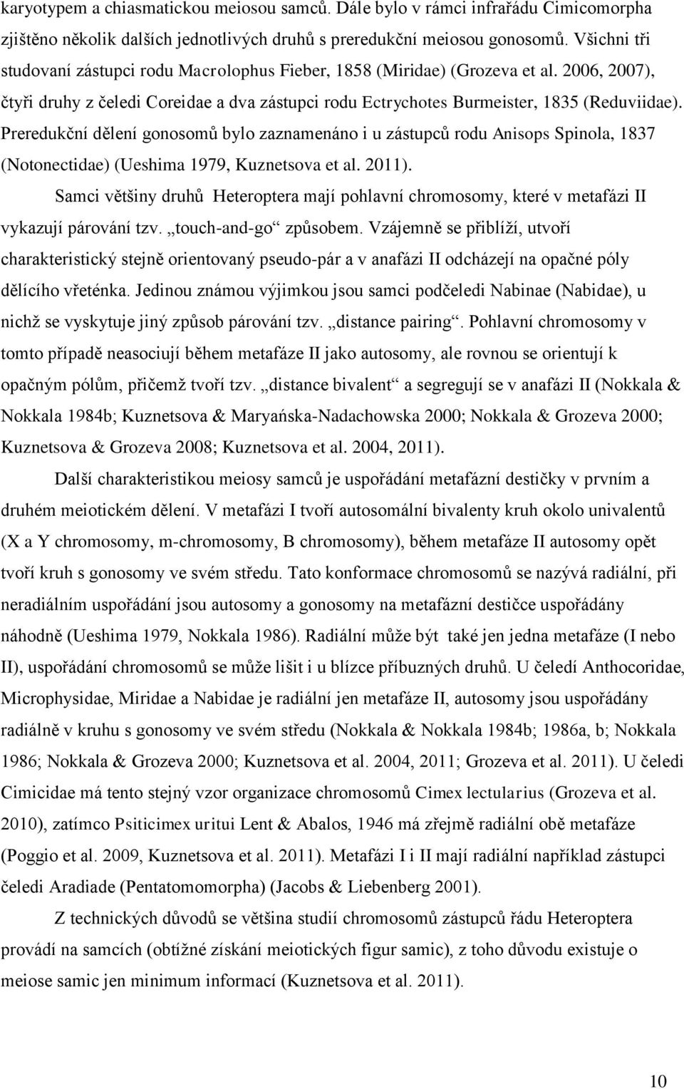 Preredukční dělení gonosomů bylo zaznamenáno i u zástupců rodu Anisops Spinola, 1837 (Notonectidae) (Ueshima 1979, Kuznetsova et al. 2011).