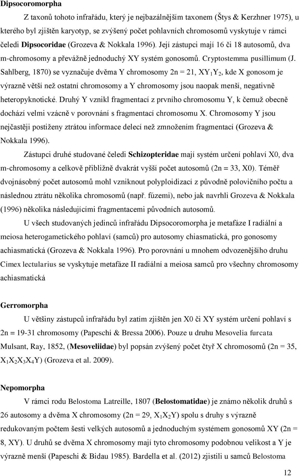 Sahlberg, 1870) se vyznačuje dvěma Y chromosomy 2n = 21, XY 1 Y 2, kde X gonosom je výrazně větší než ostatní chromosomy a Y chromosomy jsou naopak menší, negativně heteropyknotické.