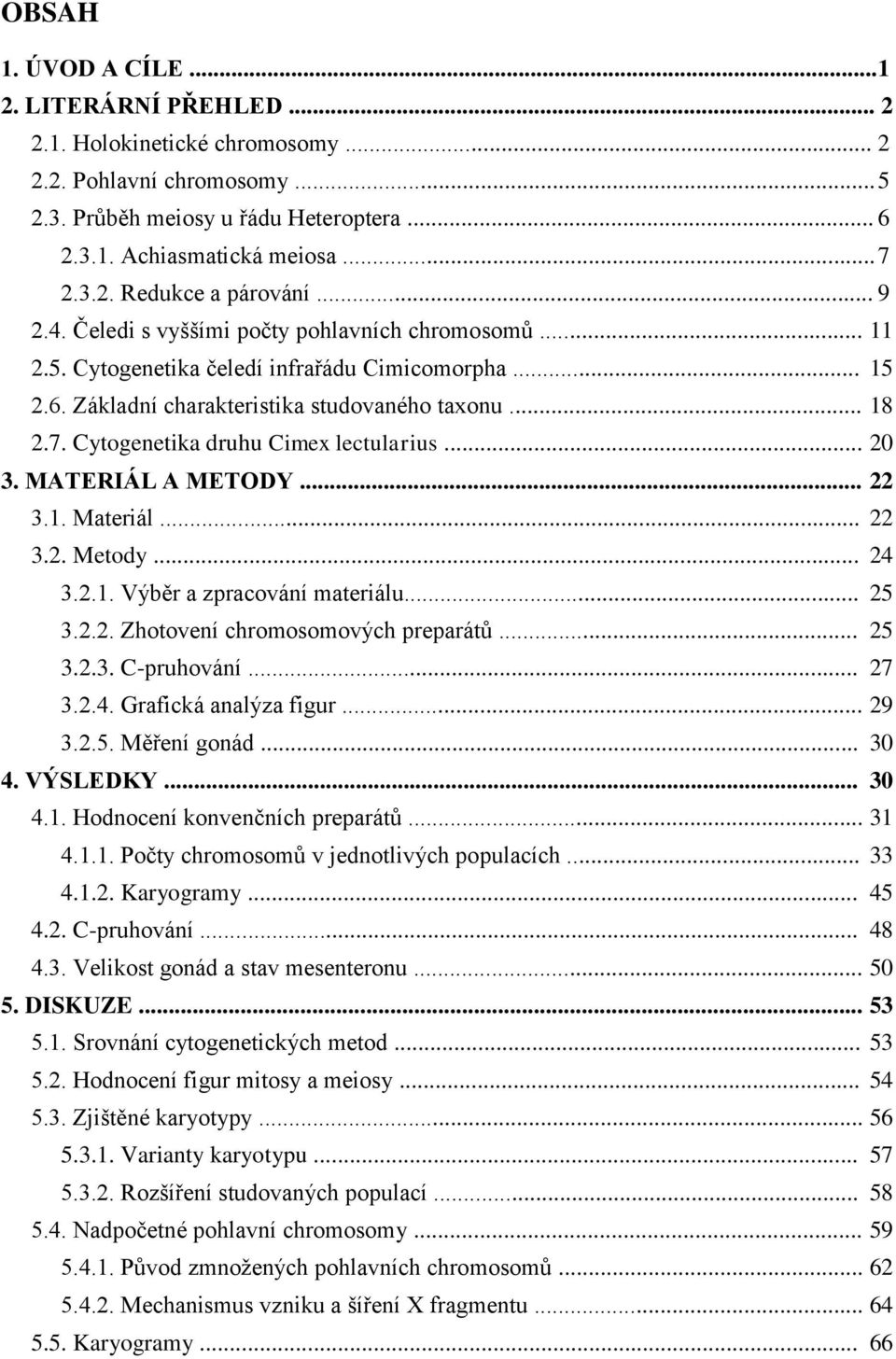 Cytogenetika druhu Cimex lectularius... 20 3. MATERIÁL A METODY... 22 3.1. Materiál... 22 3.2. Metody... 24 3.2.1. Výběr a zpracování materiálu... 25 3.2.2. Zhotovení chromosomových preparátů... 25 3.2.3. C-pruhování.