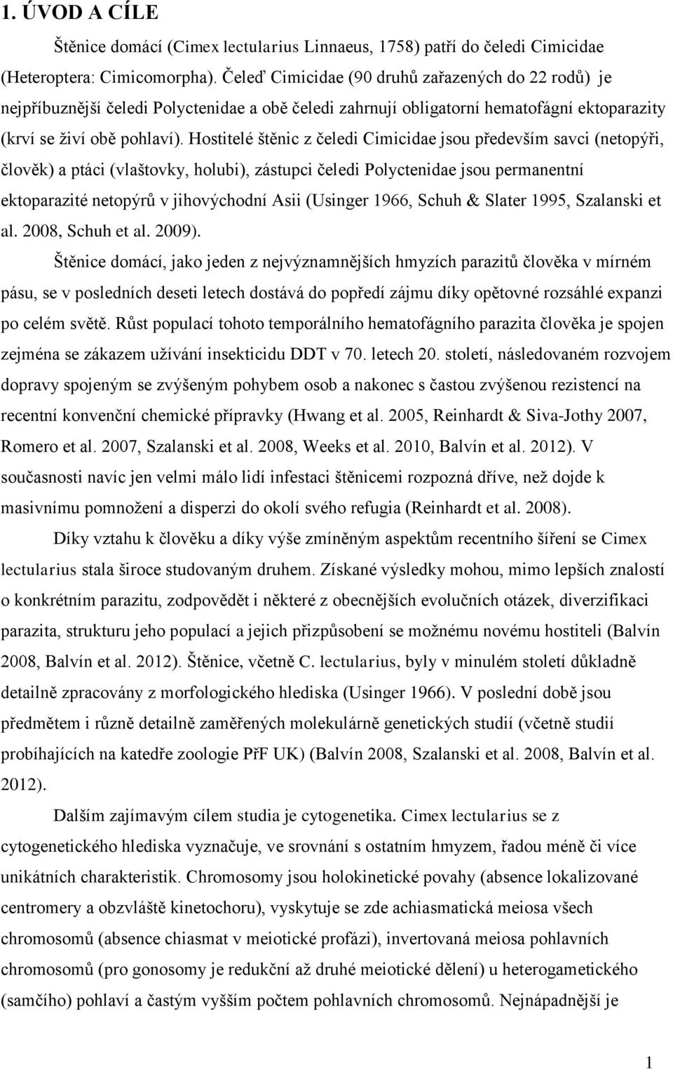 Hostitelé štěnic z čeledi Cimicidae jsou především savci (netopýři, člověk) a ptáci (vlaštovky, holubi), zástupci čeledi Polyctenidae jsou permanentní ektoparazité netopýrů v jihovýchodní Asii