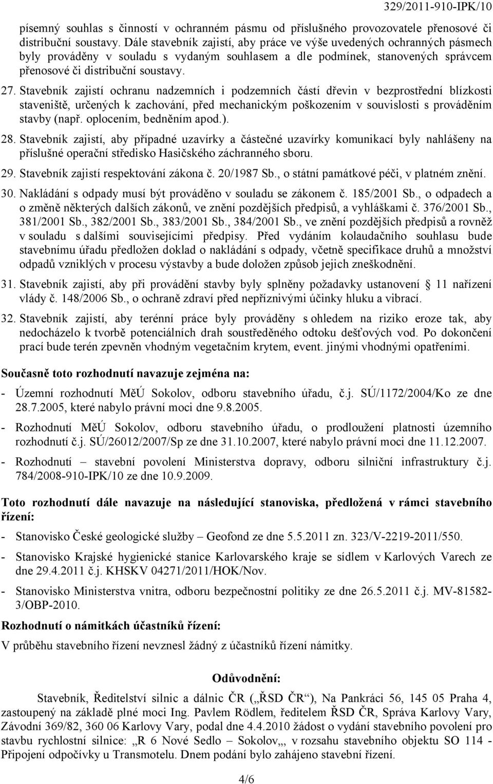 Stavebník zajistí ochranu nadzemních i podzemních částí dřevin v bezprostřední blízkosti staveniště, určených k zachování, před mechanickým poškozením v souvislosti s prováděním stavby (např.