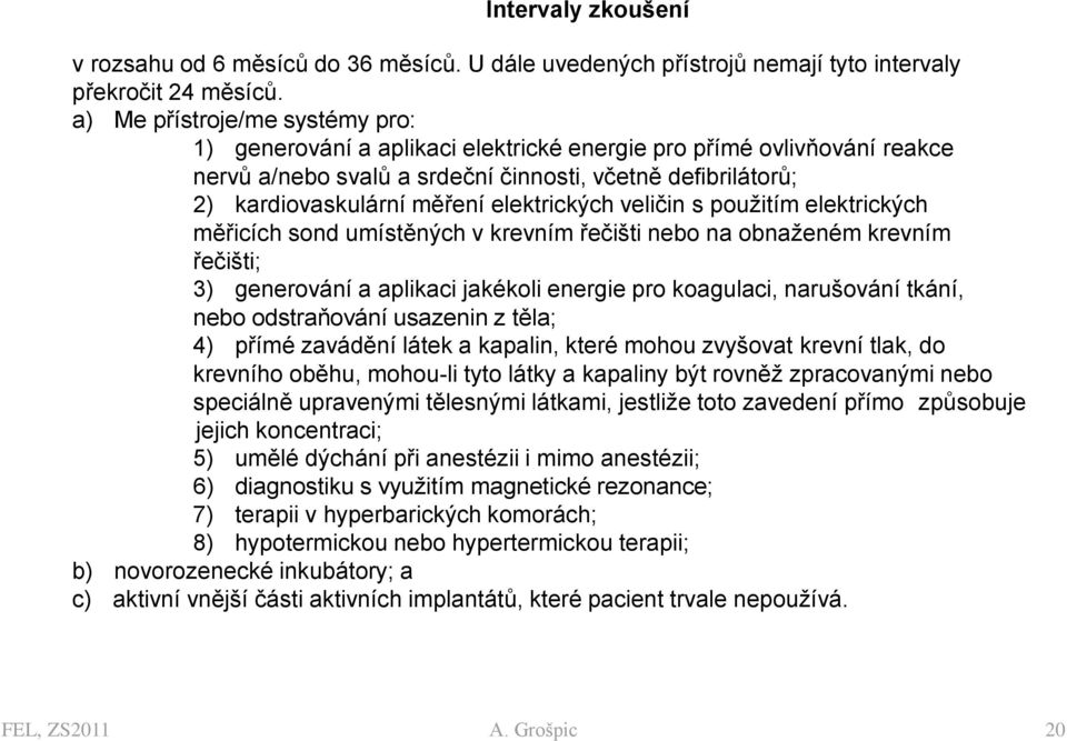 elektrických veličin s použitím elektrických měřicích sond umístěných v krevním řečišti nebo na obnaženém krevním řečišti; 3) generování a aplikaci jakékoli energie pro koagulaci, narušování tkání,