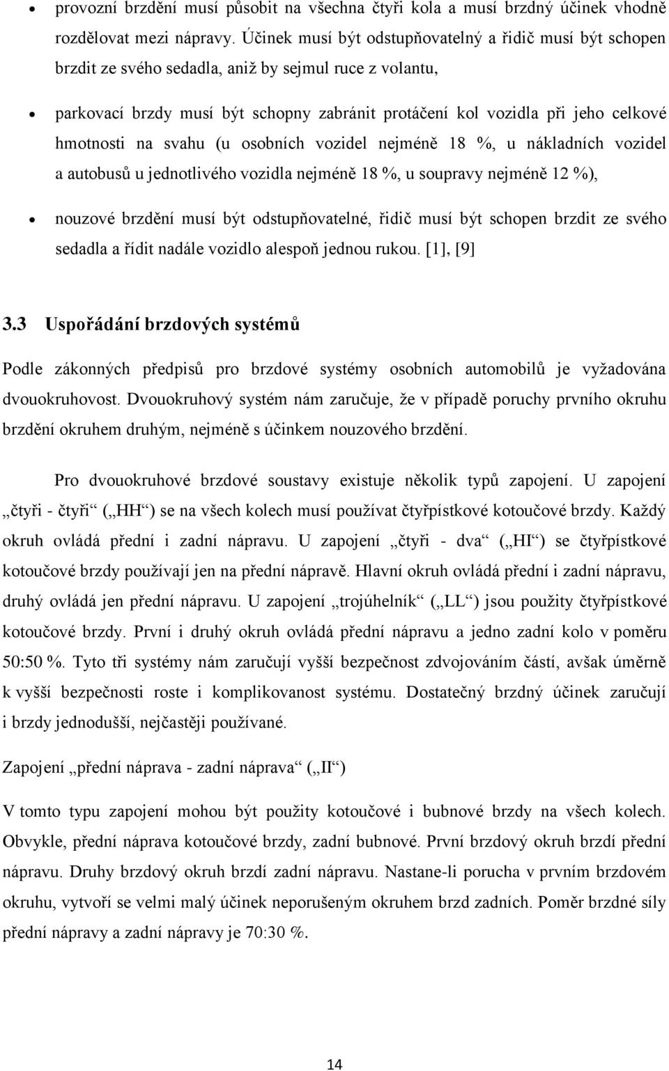 hmotnosti na svahu (u osobních vozidel nejméně 18 %, u nákladních vozidel a autobusů u jednotlivého vozidla nejméně 18 %, u soupravy nejméně 12 %), nouzové brzdění musí být odstupňovatelné, řidič