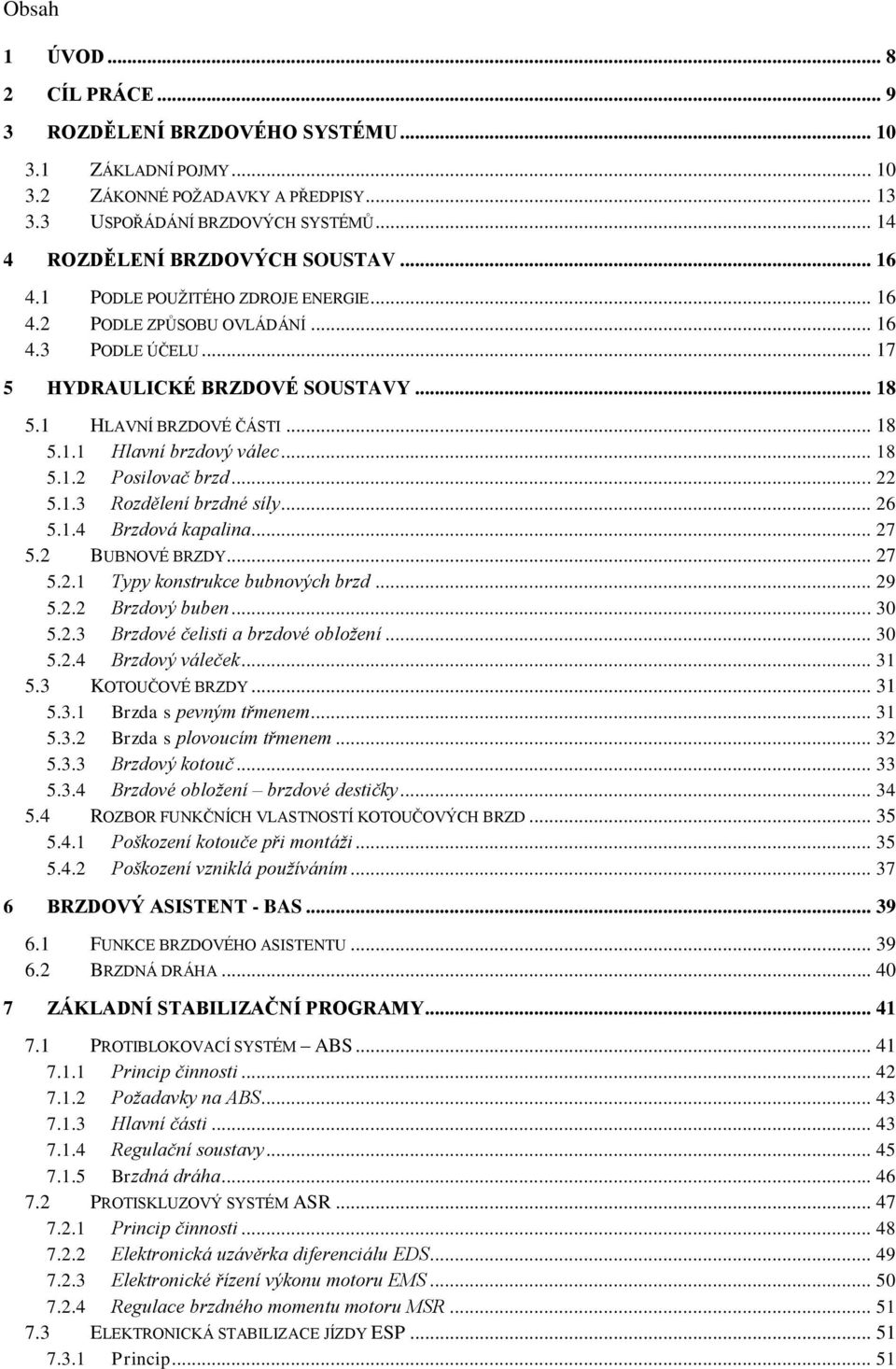 .. 18 5.1.1 Hlavní brzdový válec... 18 5.1.2 Posilovač brzd... 22 5.1.3 Rozdělení brzdné síly... 26 5.1.4 Brzdová kapalina... 27 5.2 BUBNOVÉ BRZDY... 27 5.2.1 Typy konstrukce bubnových brzd... 29 5.2.2 Brzdový buben.