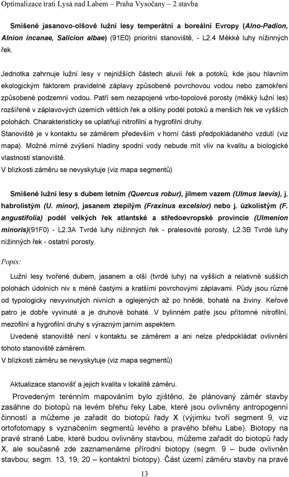 Patří sem nezapojené vrbo-topolové porosty (měkký lužní les) rozšířené v záplavových územích větších řek a olšiny podél potoků a menších řek ve vyšších polohách.