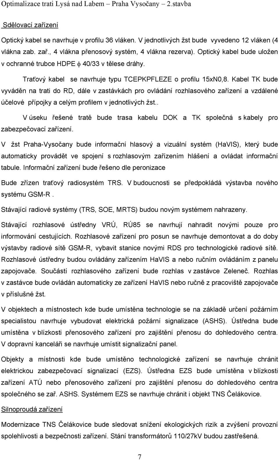 Kabel TK bude vyváděn na trati do RD, dále v zastávkách pro ovládání rozhlasového zařízení a vzdálené účelové přípojky a celým profilem v jednotlivých žst.