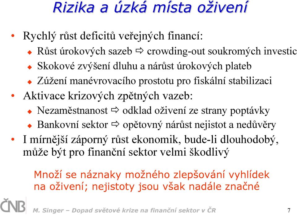 strany poptávky Bankovní sektor opětovný nárůst nejistot a nedůvěry I mírnější záporný růst ekonomik, bude-li dlouhodobý, může být pro finanční sektor