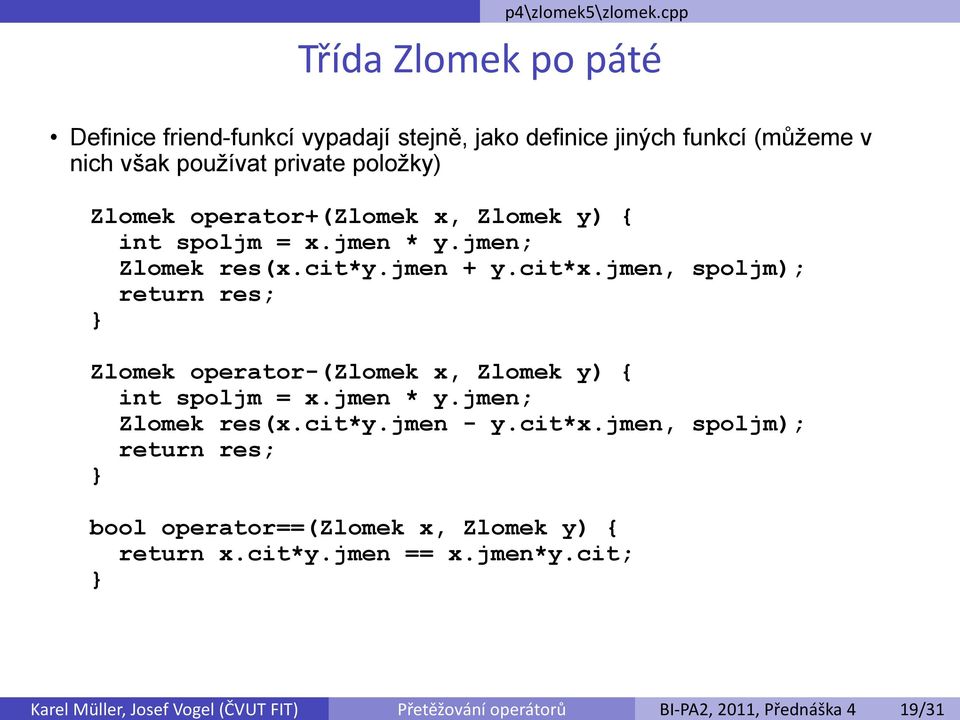 vypadají stejně, jako definice jiných funkcí (můžeme v nich však používat private položky) Zlomek operator+(zlomek x, Zlomek y) { int spoljm = x.