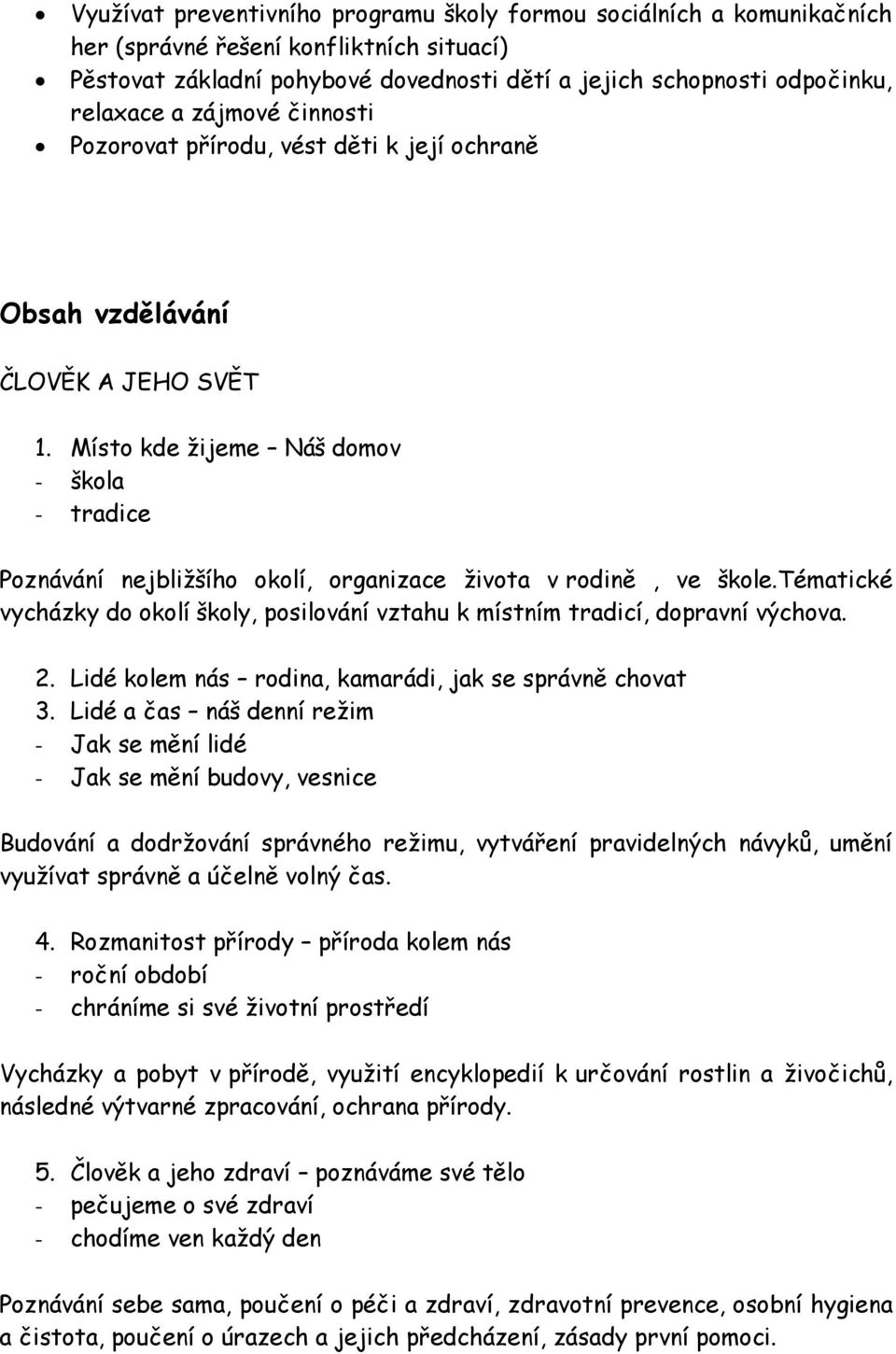 Místo kde žijeme Náš domov - škola - tradice Poznávání nejbližšího okolí, organizace života v rodině, ve škole.tématické vycházky do okolí školy, posilování vztahu k místním tradicí, dopravní výchova.