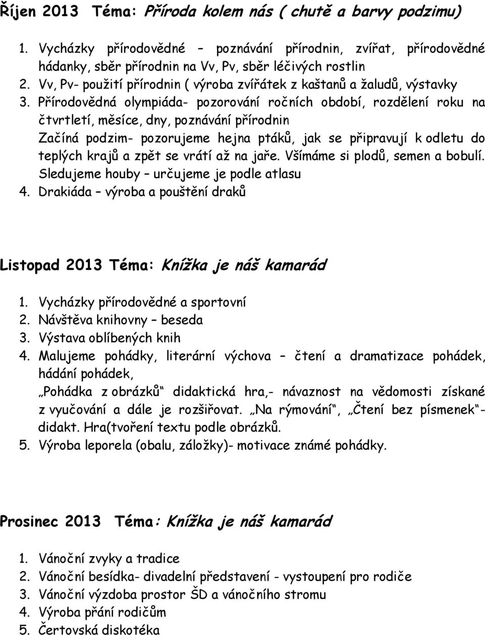 Přírodovědná olympiáda- pozorování ročních období, rozdělení roku na čtvrtletí, měsíce, dny, poznávání přírodnin Začíná podzim- pozorujeme hejna ptáků, jak se připravují k odletu do teplých krajů a