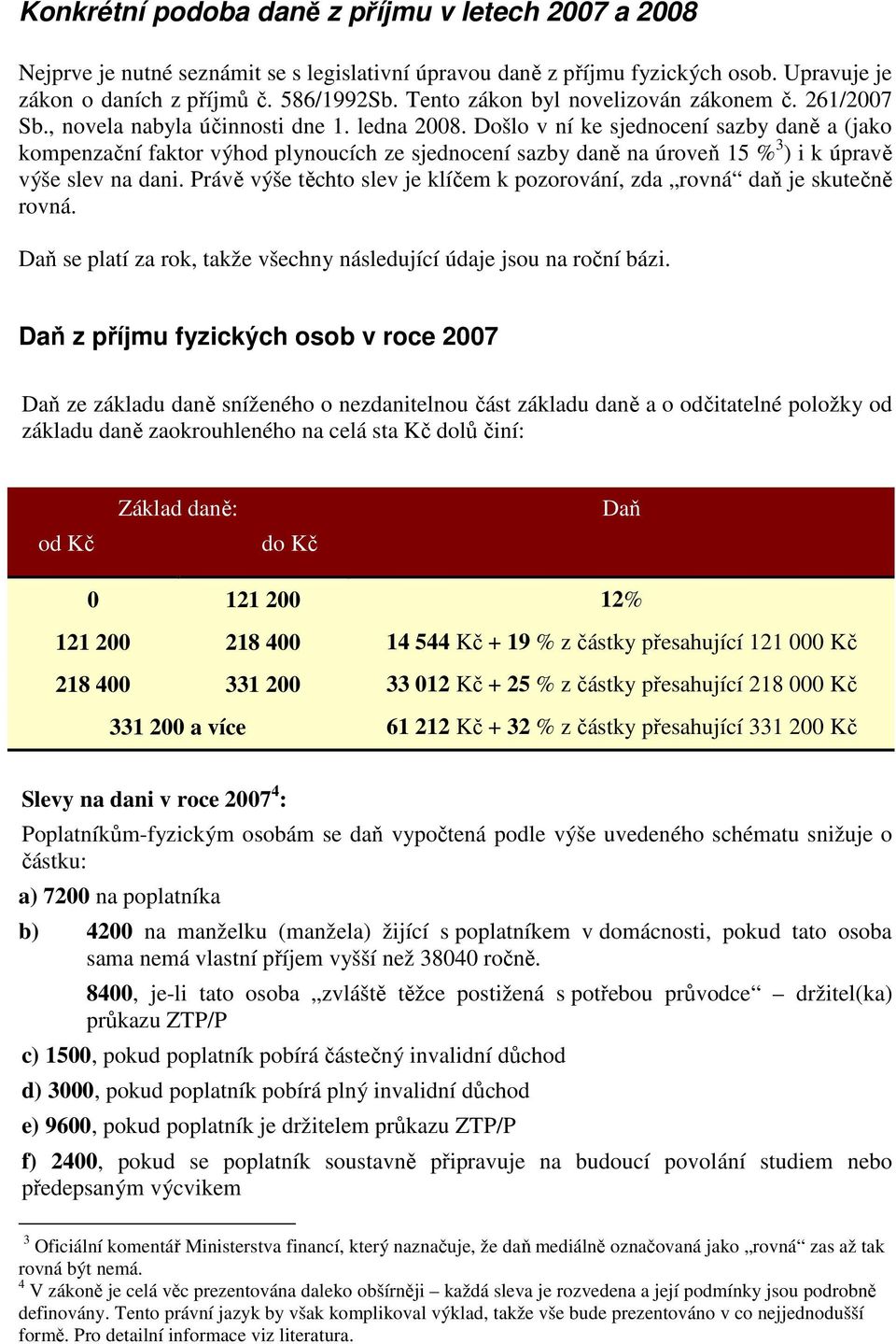 Došlo v ní ke sjednocení sazby daně a (jako kompenzační faktor výhod plynoucích ze sjednocení sazby daně na úroveň 15 % 3 ) i k úpravě výše slev na dani.