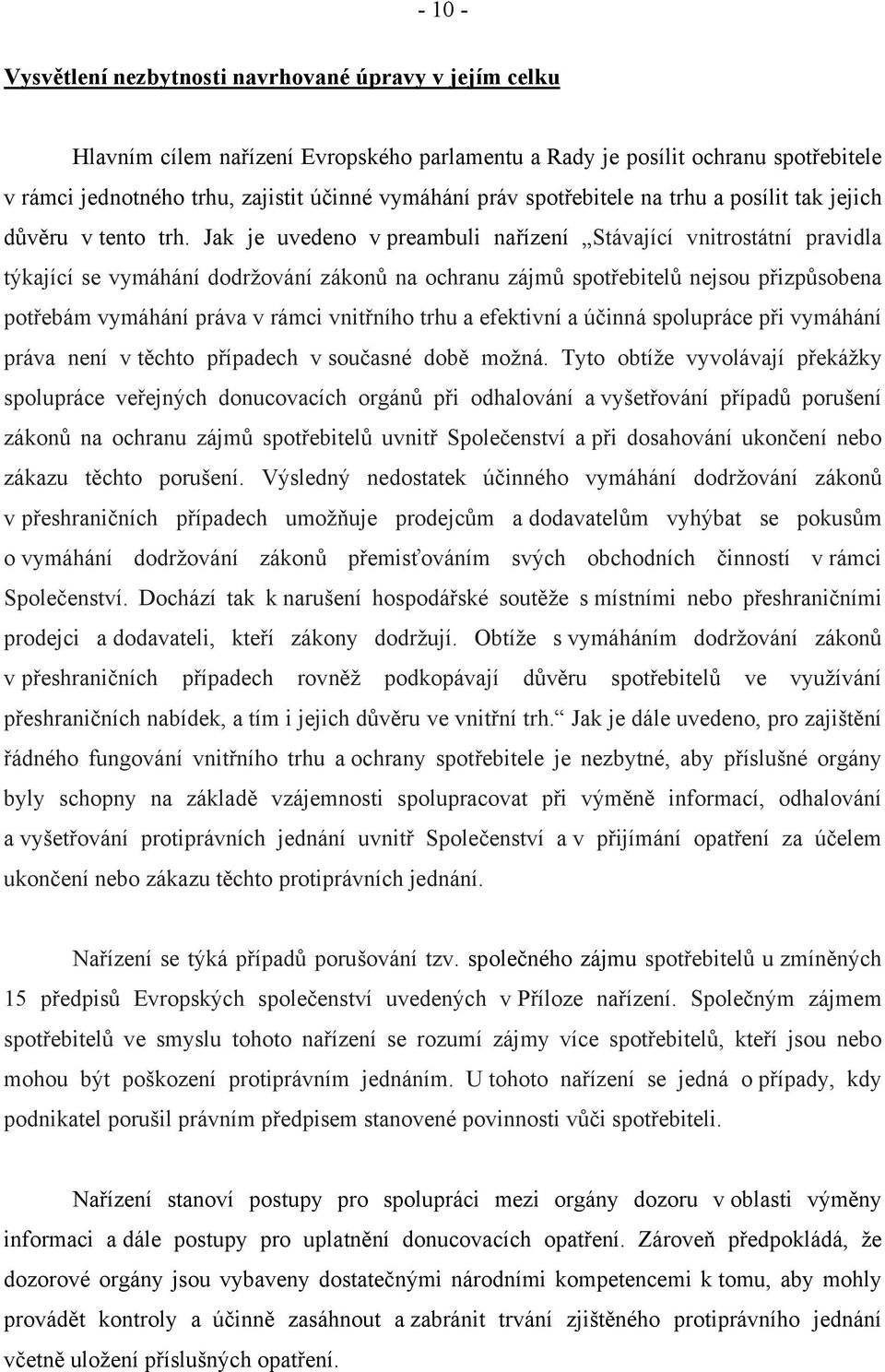 Jak je uvedeno v preambuli nařízení Stávající vnitrostátní pravidla týkající se vymáhání dodržování zákonů na ochranu zájmů spotřebitelů nejsou přizpůsobena potřebám vymáhání práva v rámci vnitřního