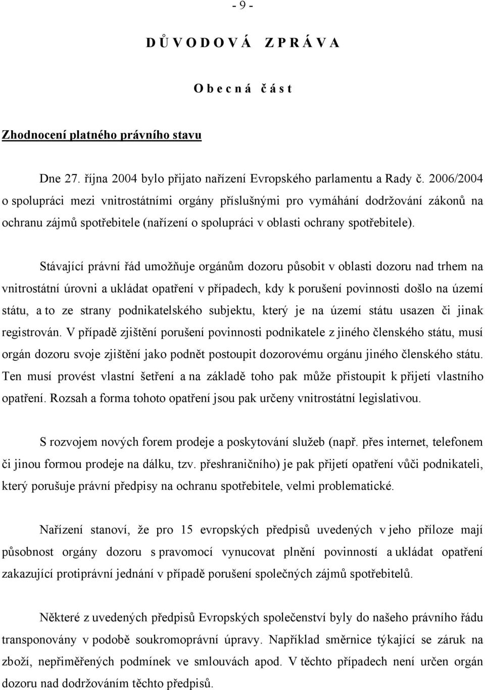 Stávající právní řád umožňuje orgánům dozoru působit v oblasti dozoru nad trhem na vnitrostátní úrovni a ukládat opatření v případech, kdy k porušení povinnosti došlo na území státu, a to ze strany