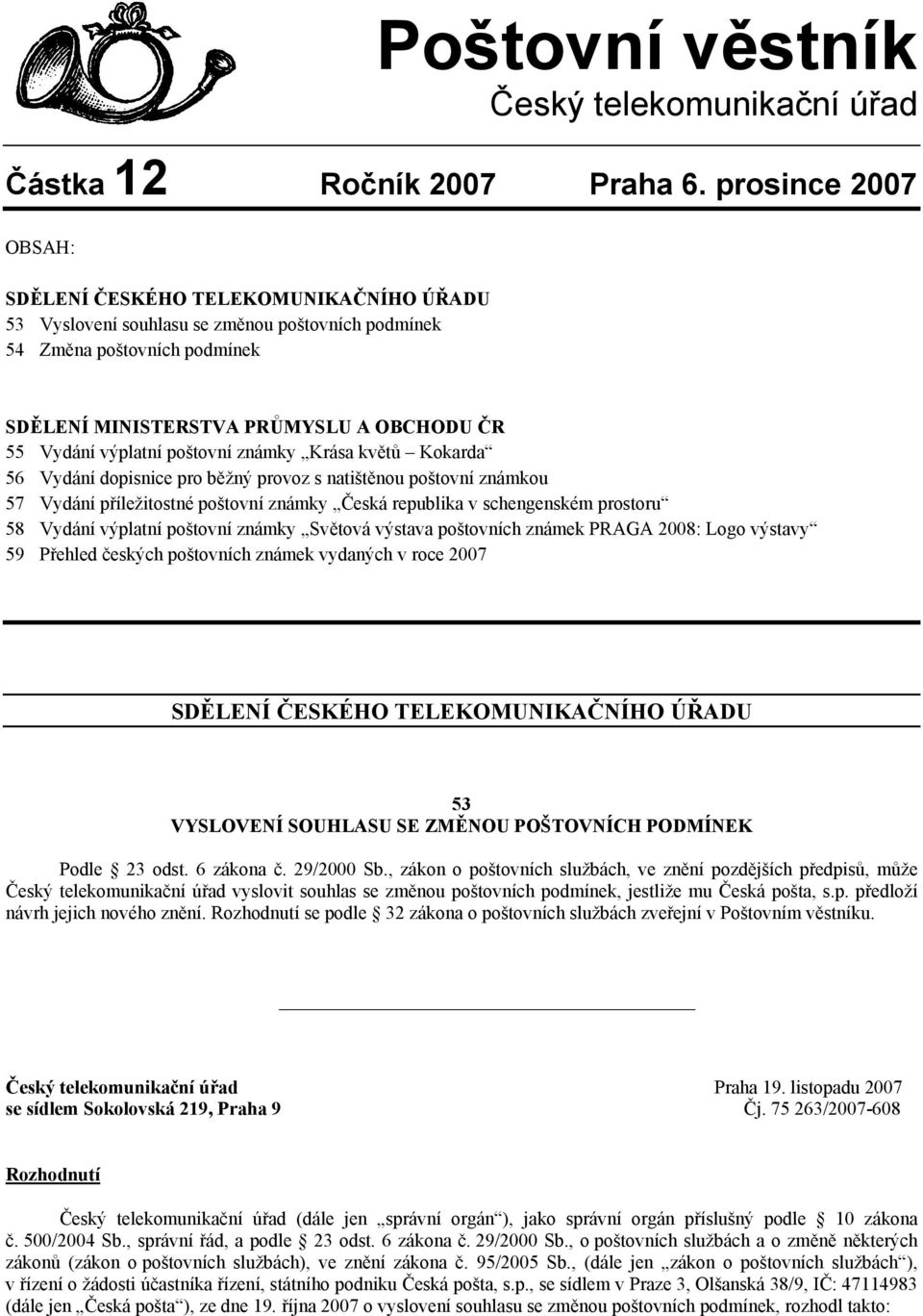 známky Česká republika v schengenském prostoru 58 Vydání výplatní poštovní známky Světová výstava poštovních známek PRAGA 2008: Logo výstavy 59 Přehled českých poštovních známek vydaných v roce 2007