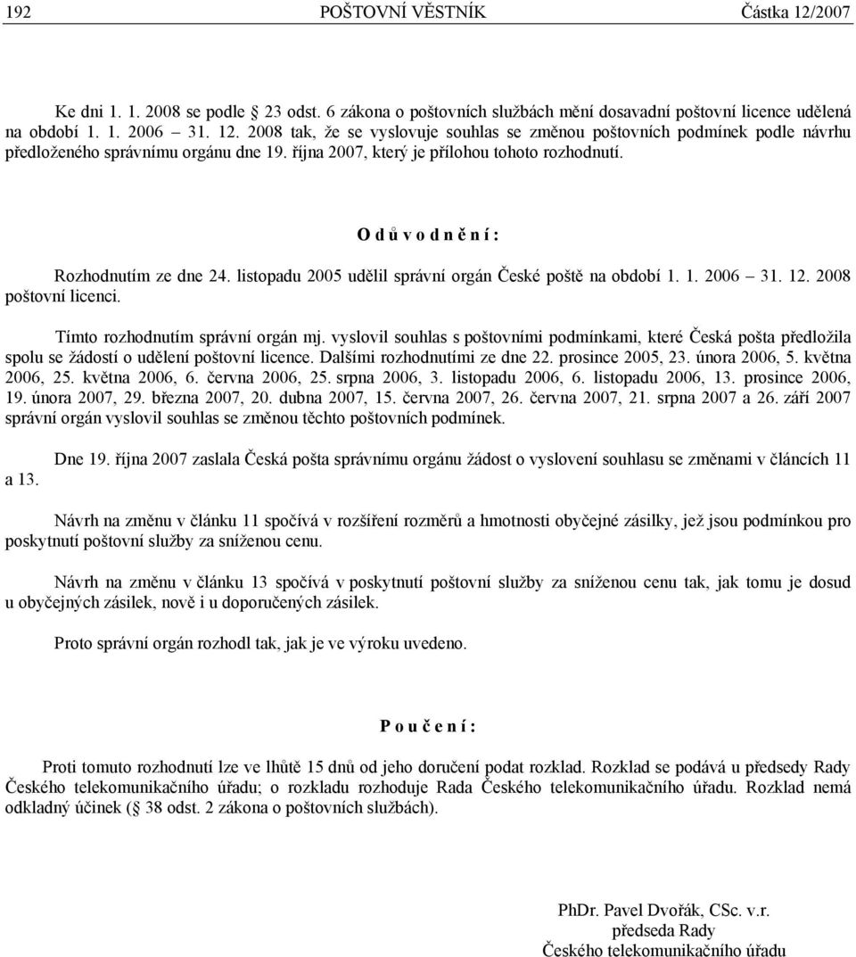 Tímto rozhodnutím správní orgán mj. vyslovil souhlas s poštovními podmínkami, které Česká pošta předložila spolu se žádostí o udělení poštovní licence. Dalšími rozhodnutími ze dne 22.