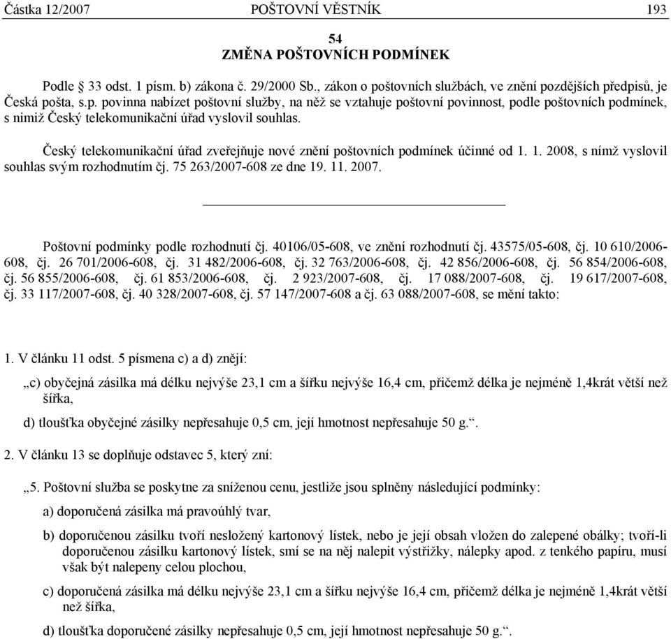 Český telekomunikační úřad zveřejňuje nové znění poštovních podmínek účinné od 1. 1. 2008, s nímž vyslovil souhlas svým rozhodnutím čj. 75 263/2007-608 ze dne 19. 11. 2007.